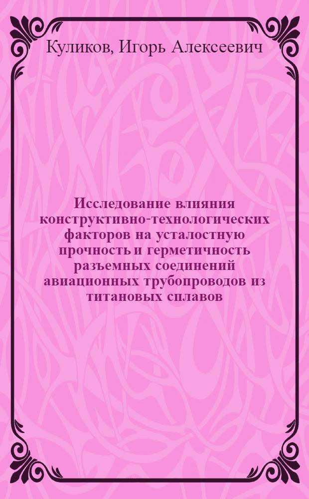 Исследование влияния конструктивно-технологических факторов на усталостную прочность и герметичность разъемных соединений авиационных трубопроводов из титановых сплавов : Автореф. дис. на соиск. учен. степени к. т. н
