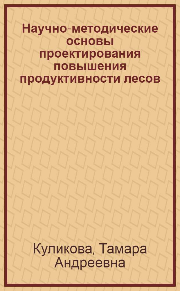 Научно-методические основы проектирования повышения продуктивности лесов : Автореф. дис. на соиск. учен. степени д. с.-х. н