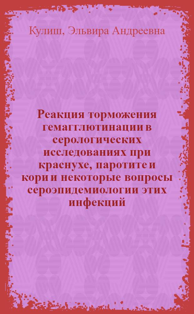 Реакция торможения гемагглютинации в серологических исследованиях при краснухе, паротите и кори и некоторые вопросы сероэпидемиологии этих инфекций : Автореф. дис. на соиск. учен. степени к. м. н