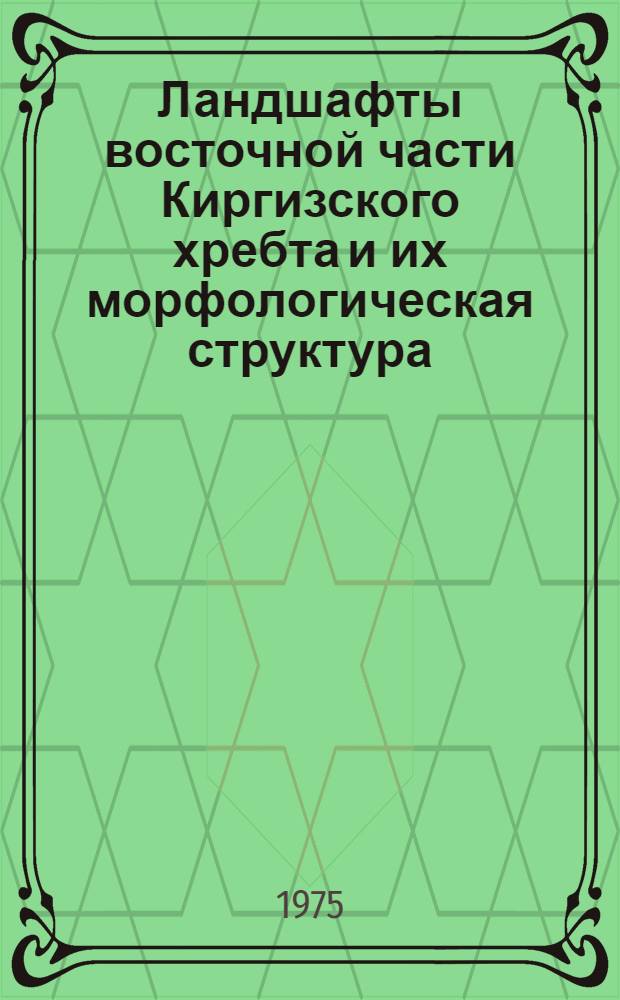 Ландшафты восточной части Киргизского хребта и их морфологическая структура : Автореф. дис. на соиск. учен. степени канд. геогр. наук : (11.00.01)