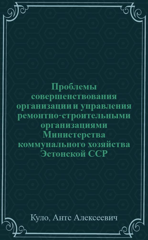 Проблемы совершенствования организации и управления ремонтно-строительными организациями Министерства коммунального хозяйства Эстонской ССР : Автореф. дис. на соиск. учен. степени канд. экон. наук : (08.00.05)