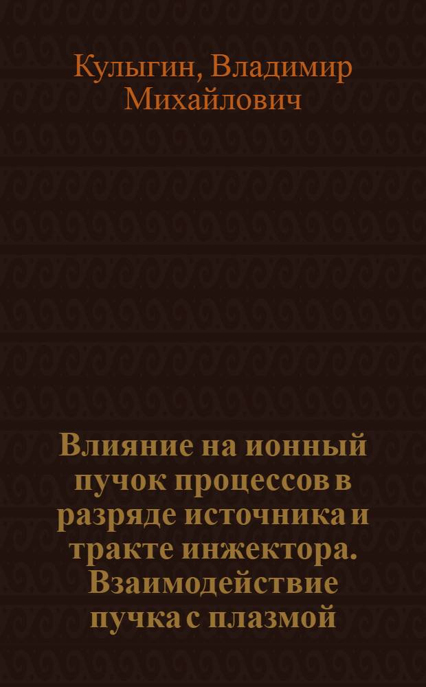 Влияние на ионный пучок процессов в разряде источника и тракте инжектора. Взаимодействие пучка с плазмой : Автореф. дис. на соиск. учен. степени канд. физ.-мат. наук : (01.04.08)
