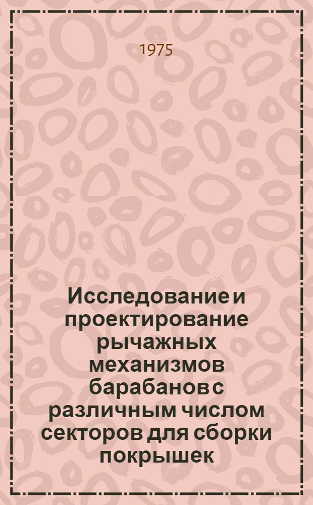 Исследование и проектирование рычажных механизмов барабанов с различным числом секторов для сборки покрышек : Автореф. дис. на соиск. учен. степени канд. техн. наук : (01.02.02)