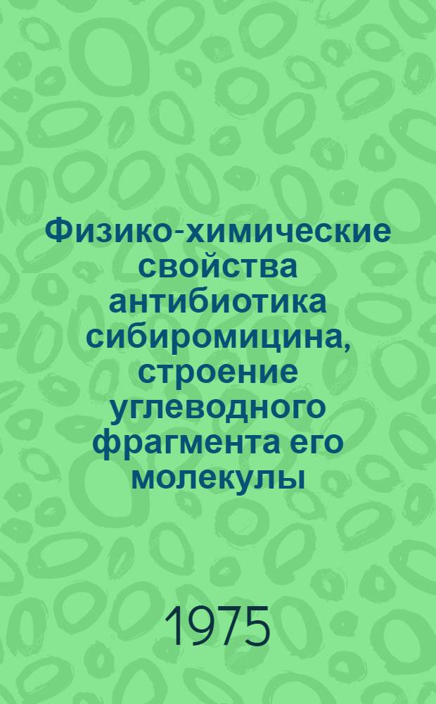 Физико-химические свойства антибиотика сибиромицина, строение углеводного фрагмента его молекулы : Автореф. дис. на соиск. учен. степени канд. биол. наук : (03.00.04)