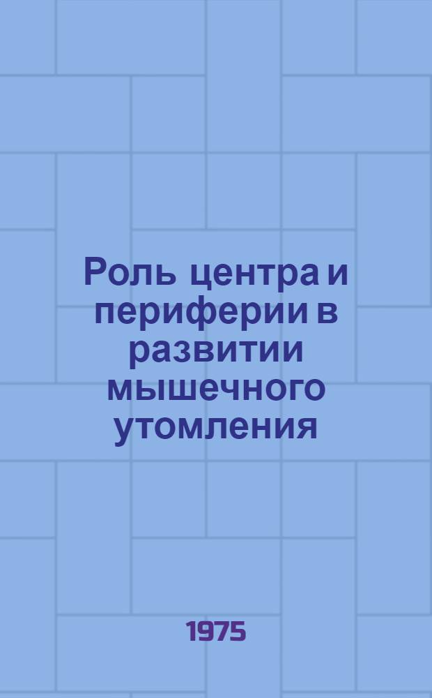 Роль центра и периферии в развитии мышечного утомления : Автореф. дис. на соиск. учен. степени канд. биол. наук : (03.00.13)