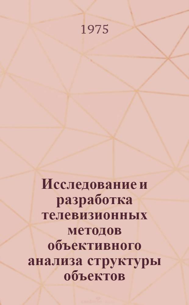 Исследование и разработка телевизионных методов объективного анализа структуры объектов : Автореф. дис. на соиск. учен. степени канд. техн. наук : (05.12.03)