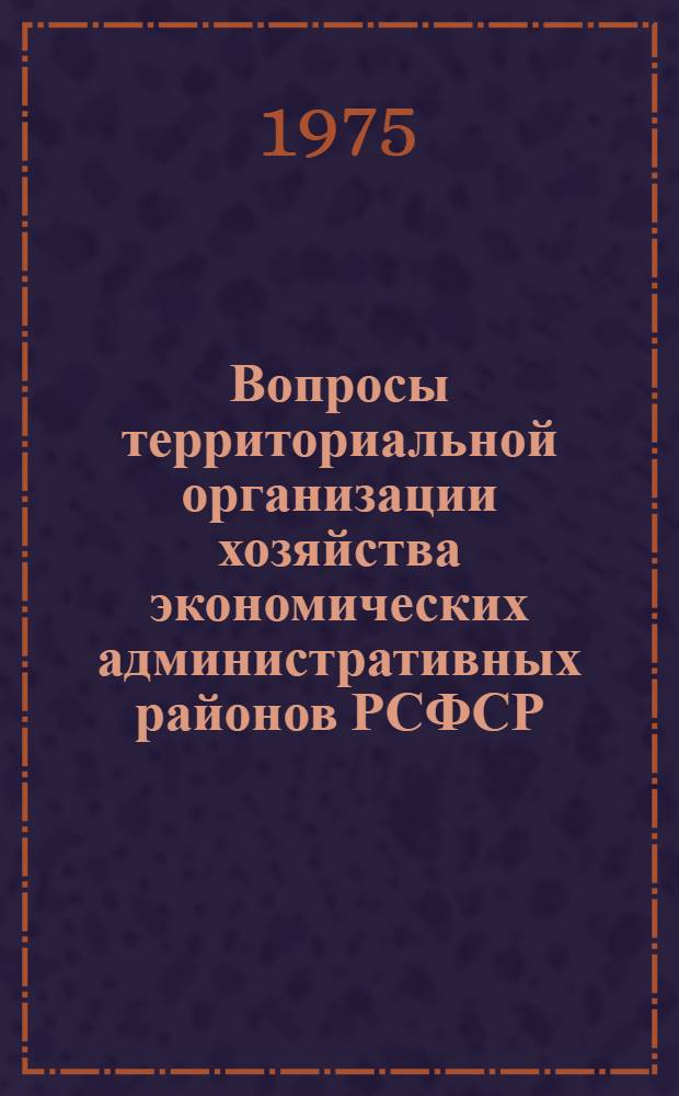 Вопросы территориальной организации хозяйства экономических административных районов РСФСР : Автореф. дис. на соиск. учен. степени д-ра геогр. наук : (11.00.02)