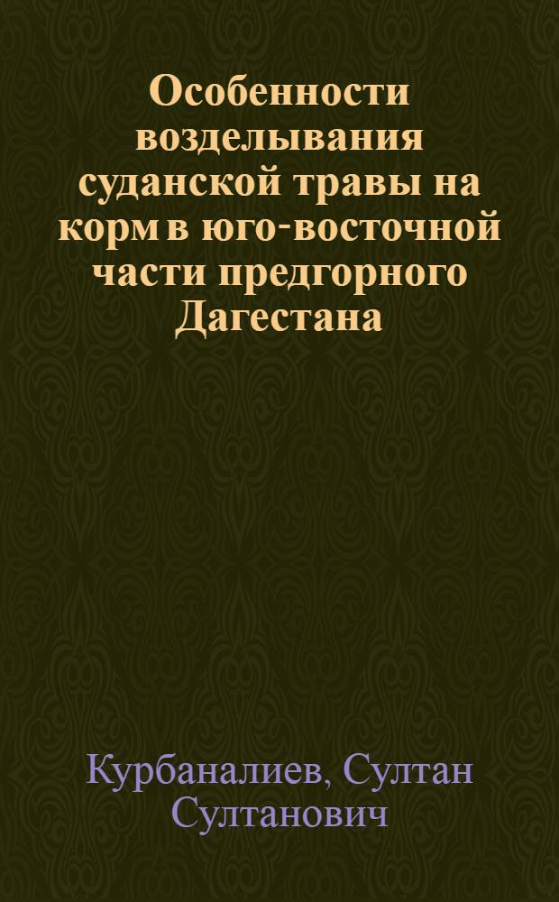 Особенности возделывания суданской травы на корм в юго-восточной части предгорного Дагестана : Автореф. дис. на соиск. учен. степени канд. с.-х. наук : (06.01.09)