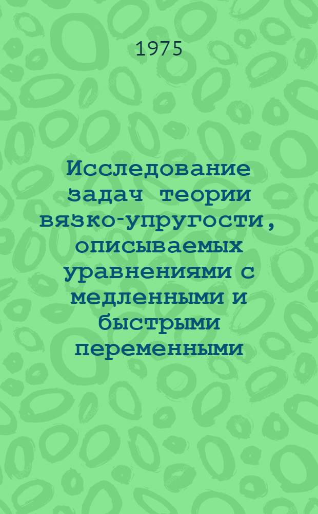 Исследование задач теории вязко-упругости, описываемых уравнениями с медленными и быстрыми переменными : Автореф. дис. на соиск. учен. степени канд. физ.-мат. наук : (01.02.04)
