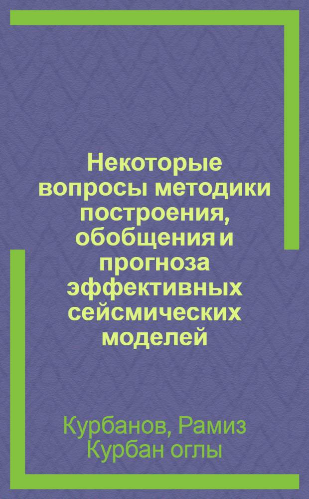 Некоторые вопросы методики построения, обобщения и прогноза эффективных сейсмических моделей (ЭСМ) : Автореф. дис. на соиск. учен. степени канд. физ.-мат. наук : (01.04.12)