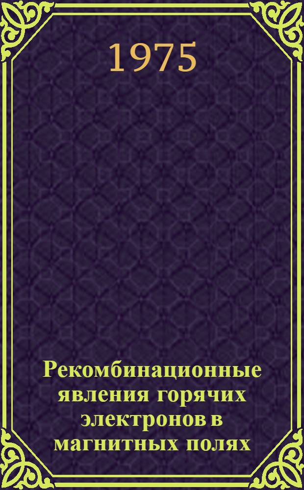 Рекомбинационные явления горячих электронов в магнитных полях : Автореф. дис. на соиск. учен. степени канд. физ.-мат. наук : (01.04.07)