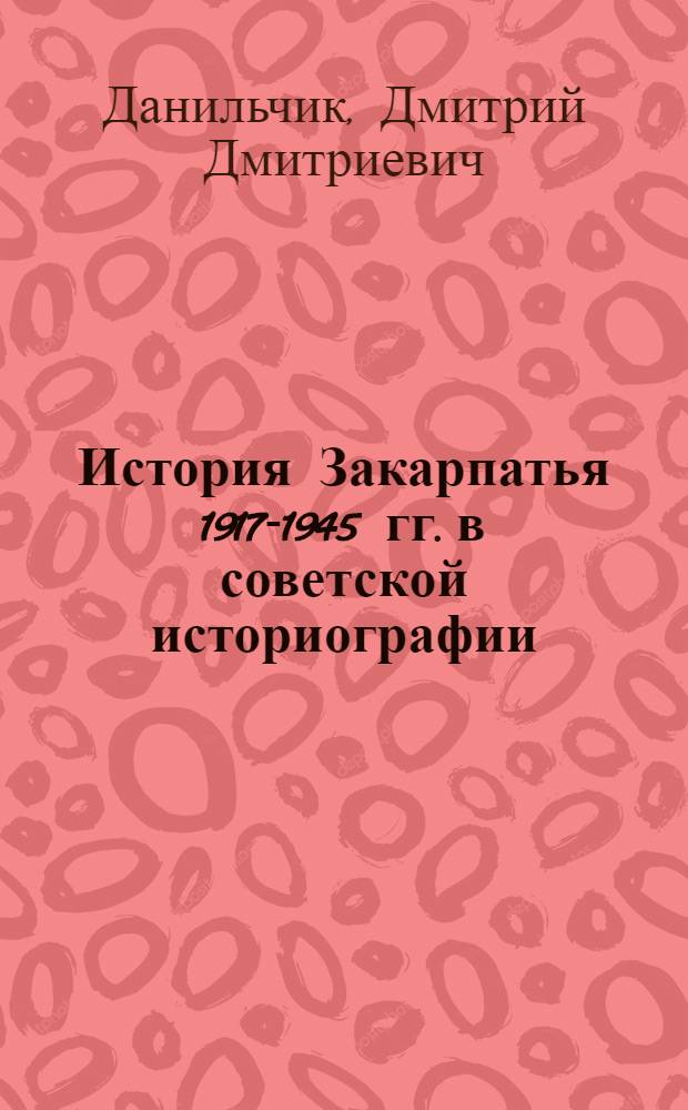 История Закарпатья 1917-1945 гг. в советской историографии : Автореф. дис. на соиск. учен. степени канд. экон. наук : (07.00.09)