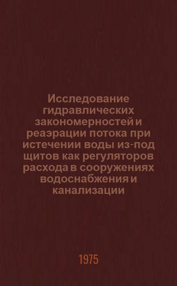 Исследование гидравлических закономерностей и реаэрации потока при истечении воды из-под щитов как регуляторов расхода в сооружениях водоснабжения и канализации : Автореф. дис. на соиск. учен. степени канд. техн. наук : (05.23.04)