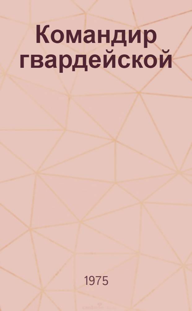 Командир гвардейской : Докум. повесть о Герое Сов. Союза С.У. Рахимове