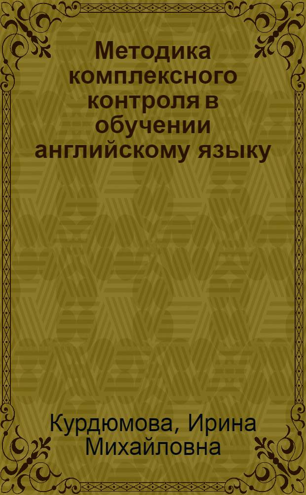 Методика комплексного контроля в обучении английскому языку (в средней школе) : Автореф. дис. на соиск. учен. степени канд. пед. наук : (13.00.02)