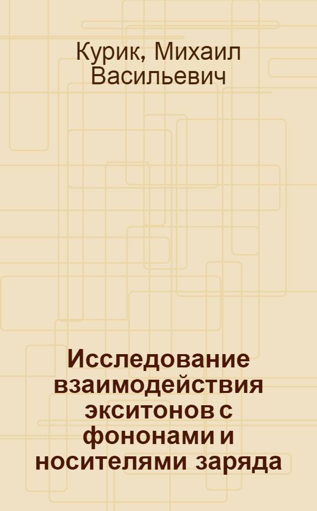 Исследование взаимодействия экситонов с фононами и носителями заряда : Автореф. дис. на соиск. учен. степени д-ра физ.-мат. наук : (01.04.10)