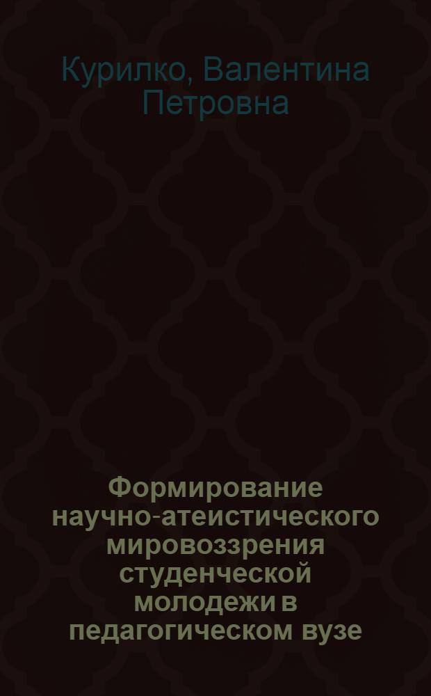 Формирование научно-атеистического мировоззрения студенческой молодежи в педагогическом вузе : Автореф. дис. на соиск. учен. степени канд. филос. наук : (09.00.06)