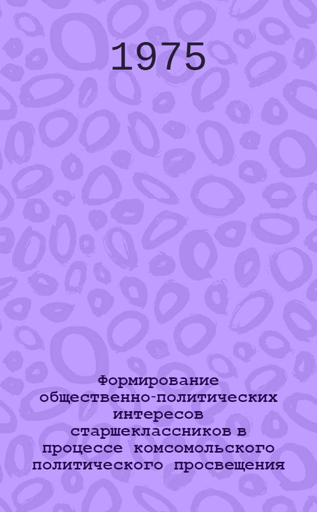 Формирование общественно-политических интересов старшеклассников в процессе комсомольского политического просвещения : Автореф. дис. на соиск. учен. степени канд. пед. наук : (13.00.01)