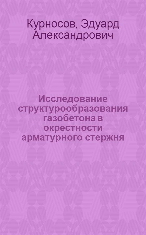 Исследование структурообразования газобетона в окрестности арматурного стержня : Автореф. дис. на соиск. учен. степени канд. техн. наук : (05.23.05)