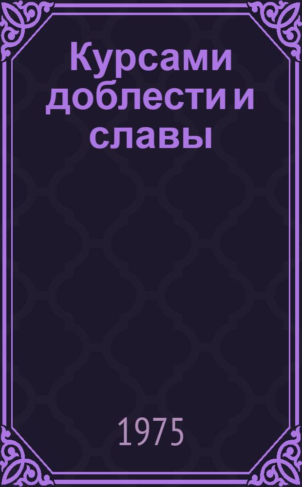 Курсами доблести и славы : Боевой путь торпедных катеров Сов. Воен.-Мор. Флота