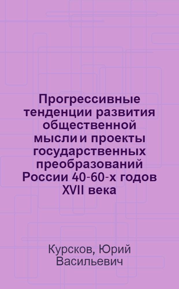 Прогрессивные тенденции развития общественной мысли и проекты государственных преобразований России 40-60-х годов XVII века : Автореф. дис. на соиск. учен. степени д-ра ист. наук : (07.00.02)