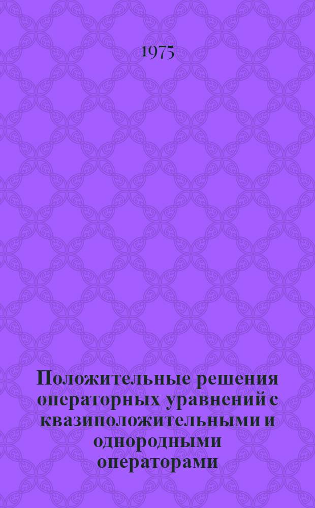Положительные решения операторных уравнений с квазиположительными и однородными операторами : Автореф. дис. на соиск. учен. степени канд. физ.-мат. наук : (01.01.01)