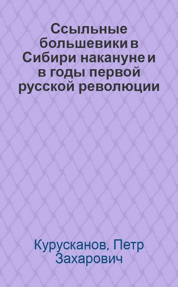 Ссыльные большевики в Сибири накануне и в годы первой русской революции (1904 - июнь 1907 гг.) : Автореф. дис. на соиск. учен. степени канд. ист. наук : (07.00.01)