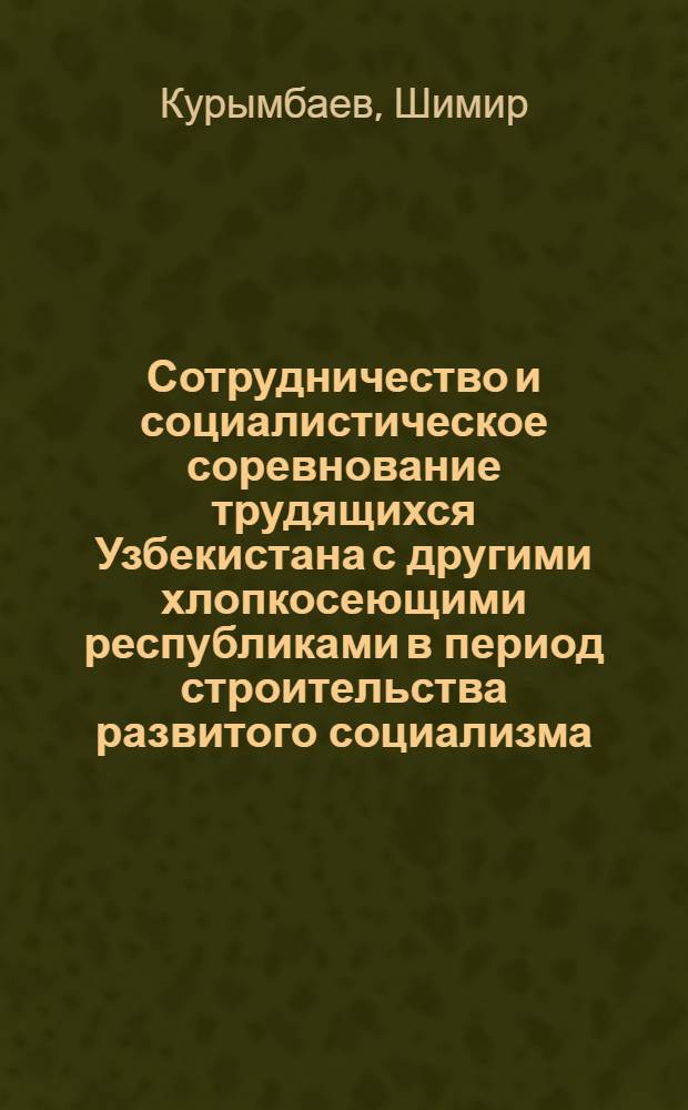 Сотрудничество и социалистическое соревнование трудящихся Узбекистана с другими хлопкосеющими республиками в период строительства развитого социализма (1959-1965 гг.) : Автореф. дис. на соиск. учен. степени канд. ист. наук : (07.00.02)