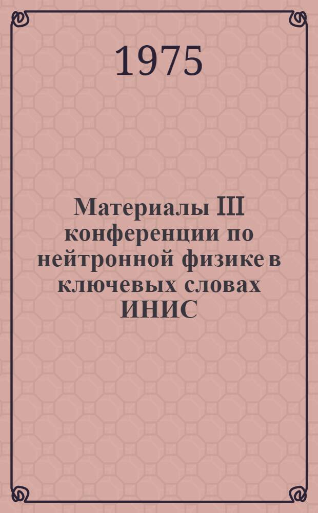 Материалы III конференции по нейтронной физике в ключевых словах ИНИС