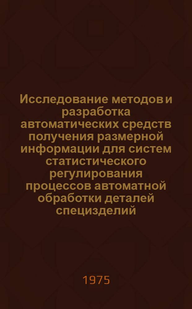 Исследование методов и разработка автоматических средств получения размерной информации для систем статистического регулирования процессов автоматной обработки деталей специзделий : Автореф. дис. на соиск. учен. степени к. т. н