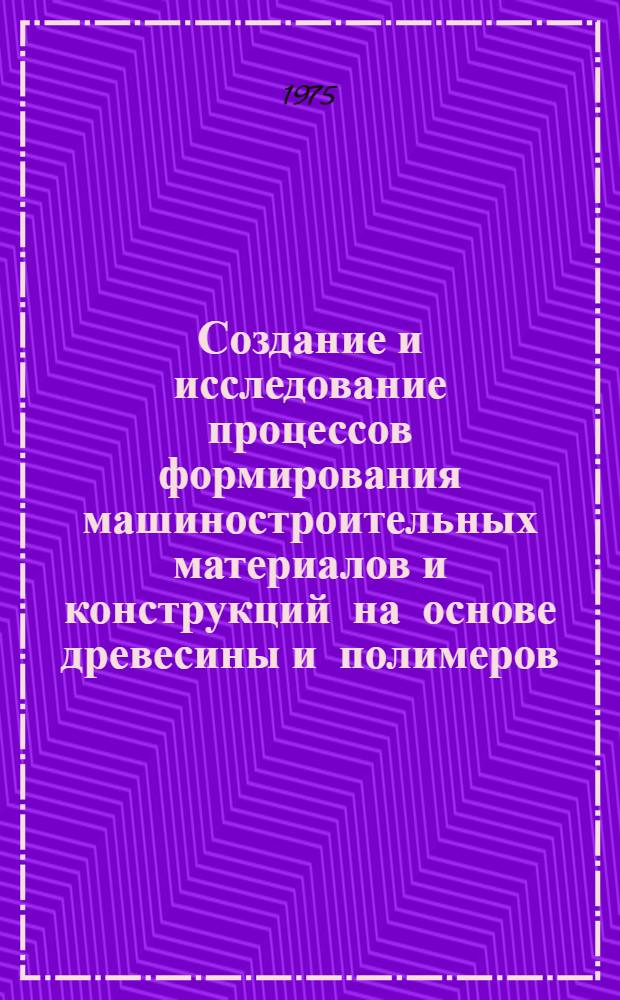 Создание и исследование процессов формирования машиностроительных материалов и конструкций на основе древесины и полимеров : Автореф. дис. на соиск. учен. степени д-ра техн. наук : (05.02.01)