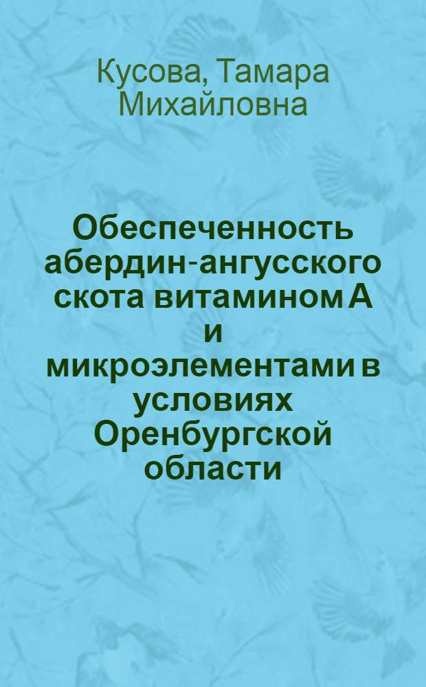 Обеспеченность абердин-ангусского скота витамином А и микроэлементами в условиях Оренбургской области : Автореф. дис. на соиск. учен. степени канд. с.-х. наук : (06.02.02)