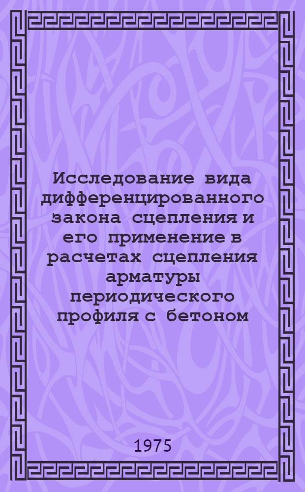 Исследование вида дифференцированного закона сцепления и его применение в расчетах сцепления арматуры периодического профиля с бетоном : Автореф. дис. на соиск. учен. степени канд. техн. наук : (05.23.01)