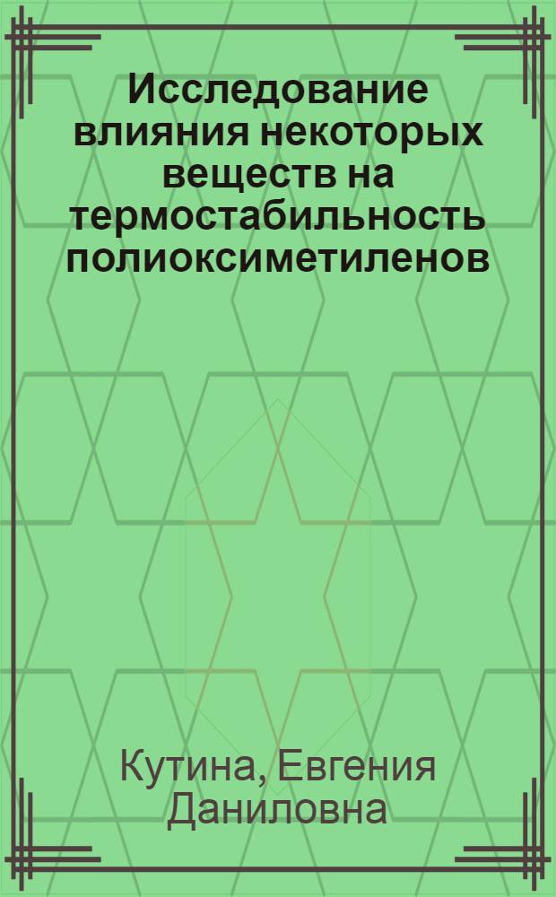 Исследование влияния некоторых веществ на термостабильность полиоксиметиленов : Автореф. дис. на соиск. учен. степени канд. хим. наук : (02.00.04)