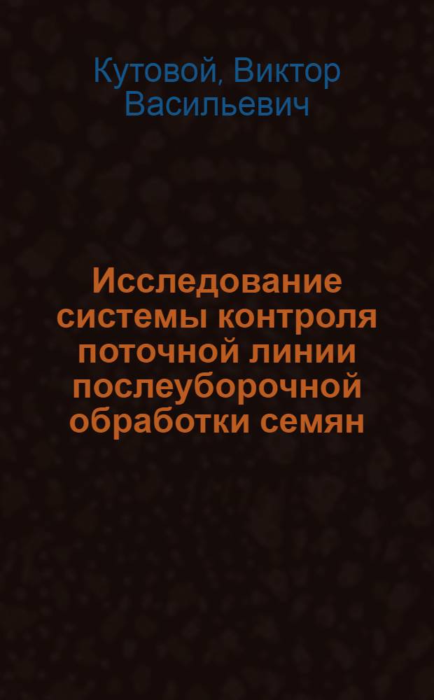 Исследование системы контроля поточной линии послеуборочной обработки семян : Автореф. дис. на соиск. учен. степени канд. техн. наук : (05.06.01)