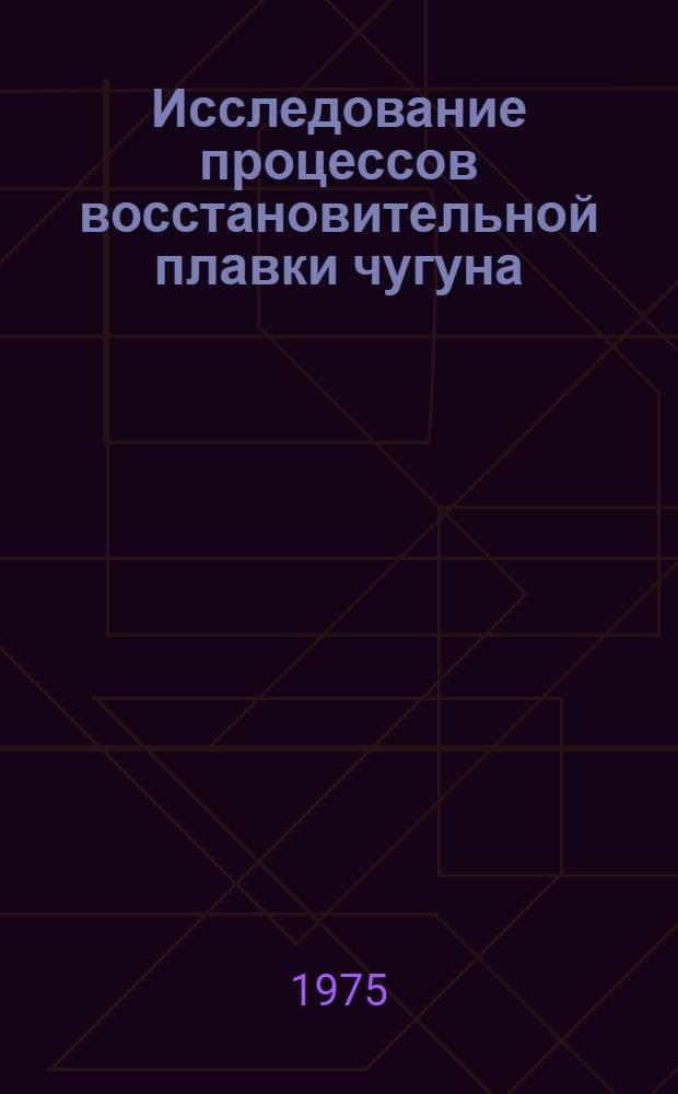 Исследование процессов восстановительной плавки чугуна : Автореф. дис. на соиск. учен. степени канд. техн. наук : (05.16.04)