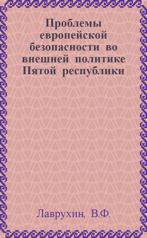 Проблемы европейской безопасности во внешней политике Пятой республики (1958 - 1974 гг.) : Автореф. дис. на соиск. учен. степени к. ист. н