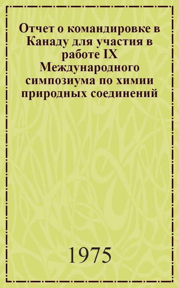 Отчет о командировке в Канаду [для участия в работе IX Международного симпозиума по химии природных соединений. Оттава, 24-28 июня 1974 г.]