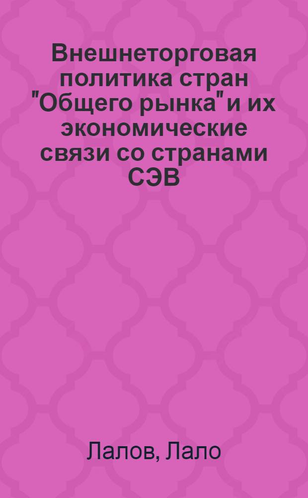 Внешнеторговая политика стран "Общего рынка" и их экономические связи со странами СЭВ : Автореф. дис. на соиск. учен. степени канд. экон. наук : (08.00.16)