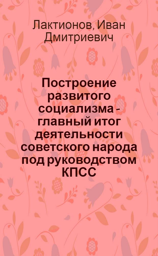 Построение развитого социализма - главный итог деятельности советского народа под руководством КПСС : Метод. указания