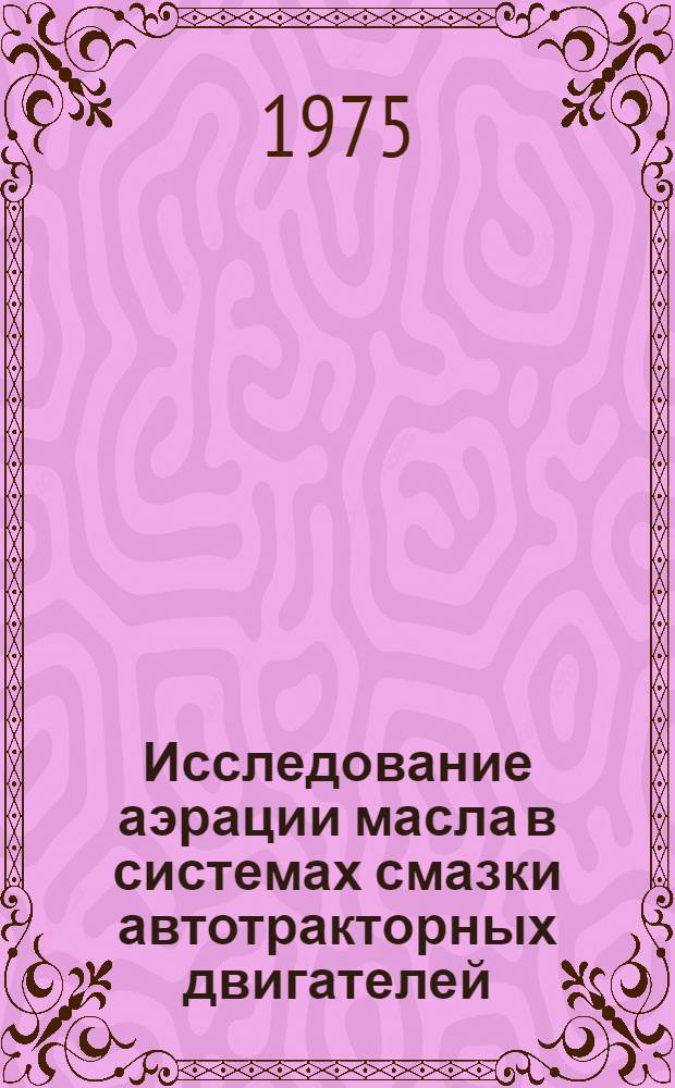 Исследование аэрации масла в системах смазки автотракторных двигателей : Автореф. дис. на соиск. учен. степени канд. техн. наук : (05.05.03)