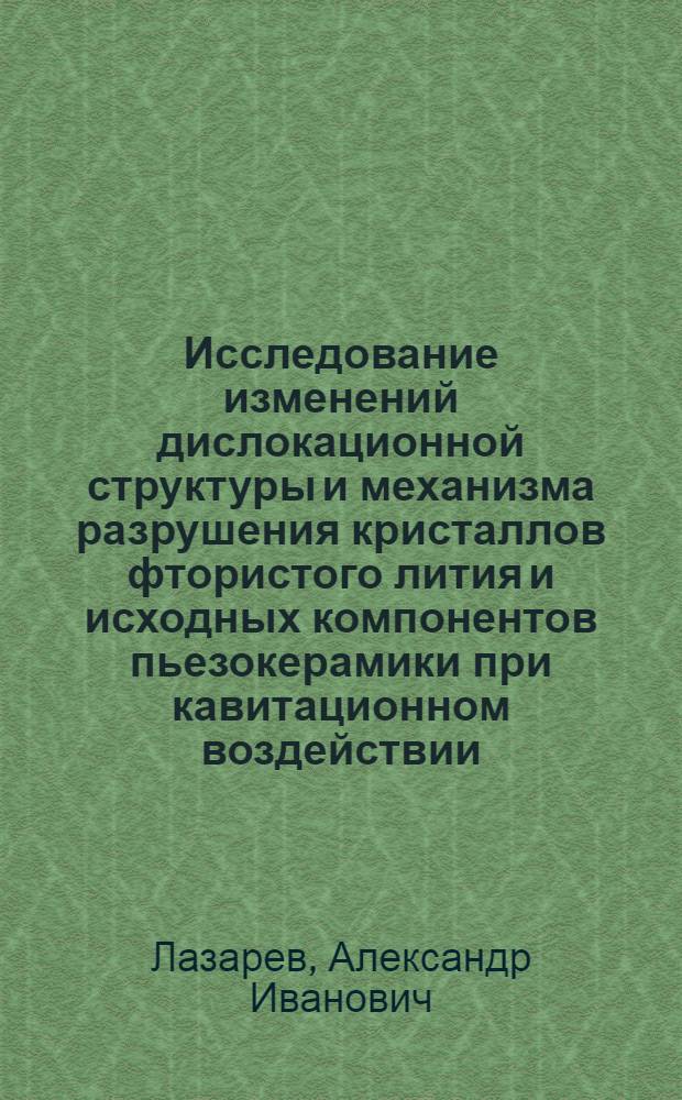 Исследование изменений дислокационной структуры и механизма разрушения кристаллов фтористого лития и исходных компонентов пьезокерамики при кавитационном воздействии : Автореф. дис. на соиск. учен. степени канд. техн. наук : (01.04.07)