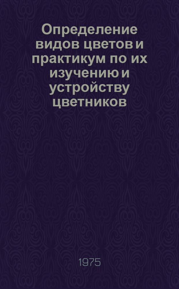 Определение видов цветов и практикум по их изучению и устройству цветников : Метод. разработка