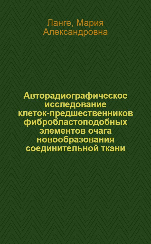 Авторадиографическое исследование клеток-предшественников фибробластоподобных элементов очага новообразования соединительной ткани : Автореф. дис. на соиск. учен. степени канд. биол. наук : (03.00.11)