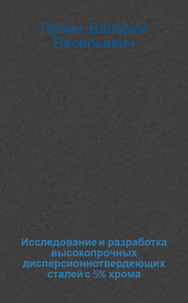 Исследование и разработка высокопрочных дисперсионнотвердеющих сталей с 5% хрома : Автореф. дис. на соиск. учен. степени канд. техн. наук : (05.16.01)
