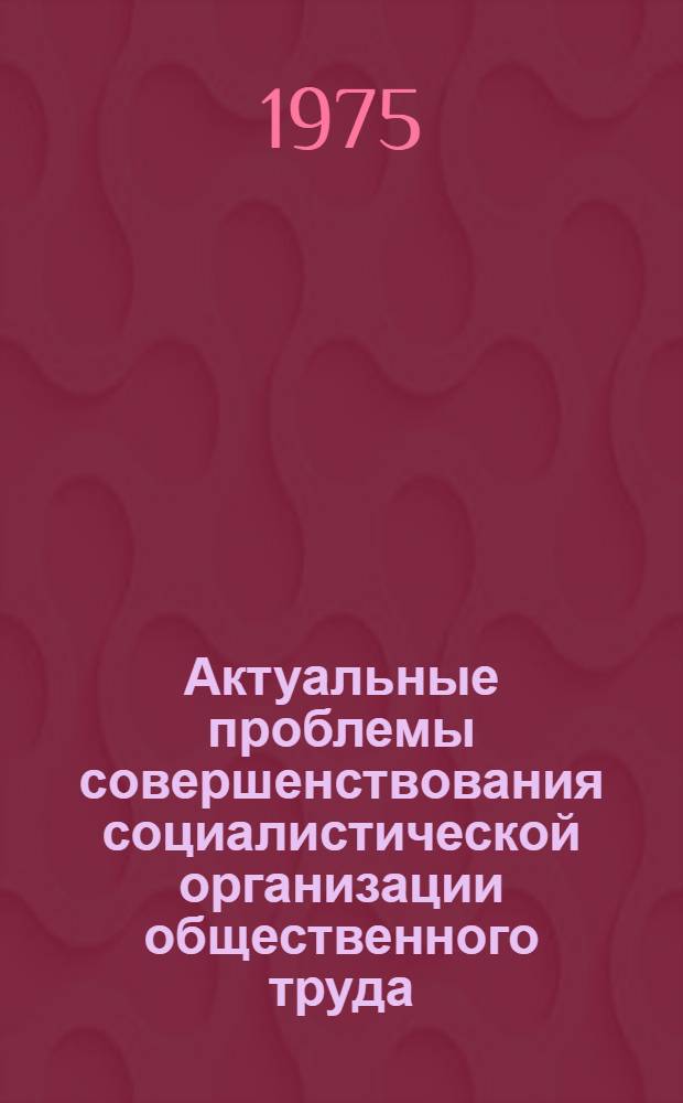 Актуальные проблемы совершенствования социалистической организации общественного труда : Автореф. дис. на соиск. учен. степени канд. экон. наук : (08.00.01)