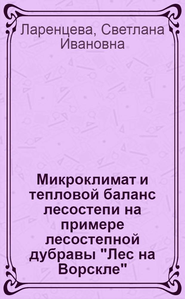 Микроклимат и тепловой баланс лесостепи на примере лесостепной дубравы "Лес на Ворскле" : Автореф. дис. на соиск. учен. степени канд. геогр. наук : (11.00.09)