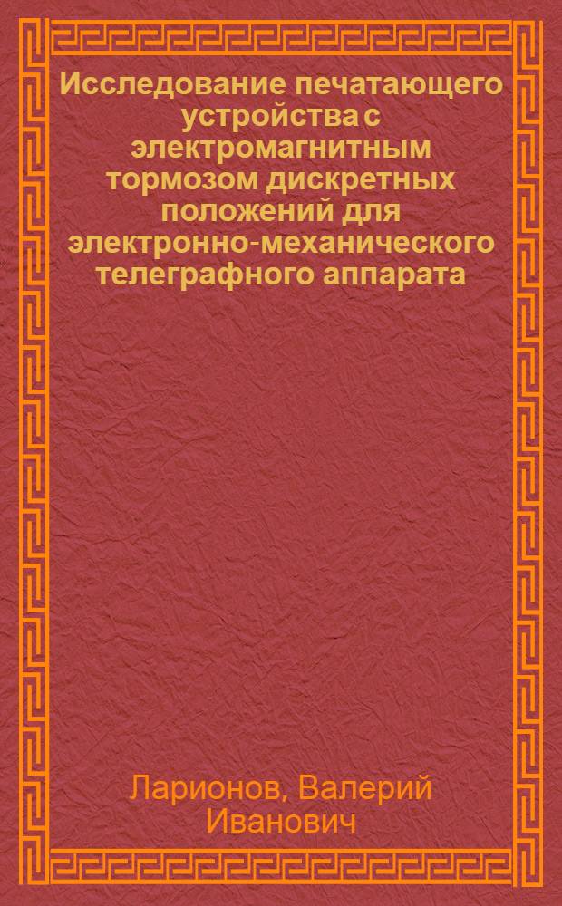 Исследование печатающего устройства с электромагнитным тормозом дискретных положений для электронно-механического телеграфного аппарата : Автореф. дис. на соиск. учен. степени канд. техн. наук : (05.12.15)