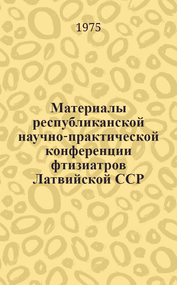 Материалы республиканской научно-практической конференции фтизиатров Латвийской ССР