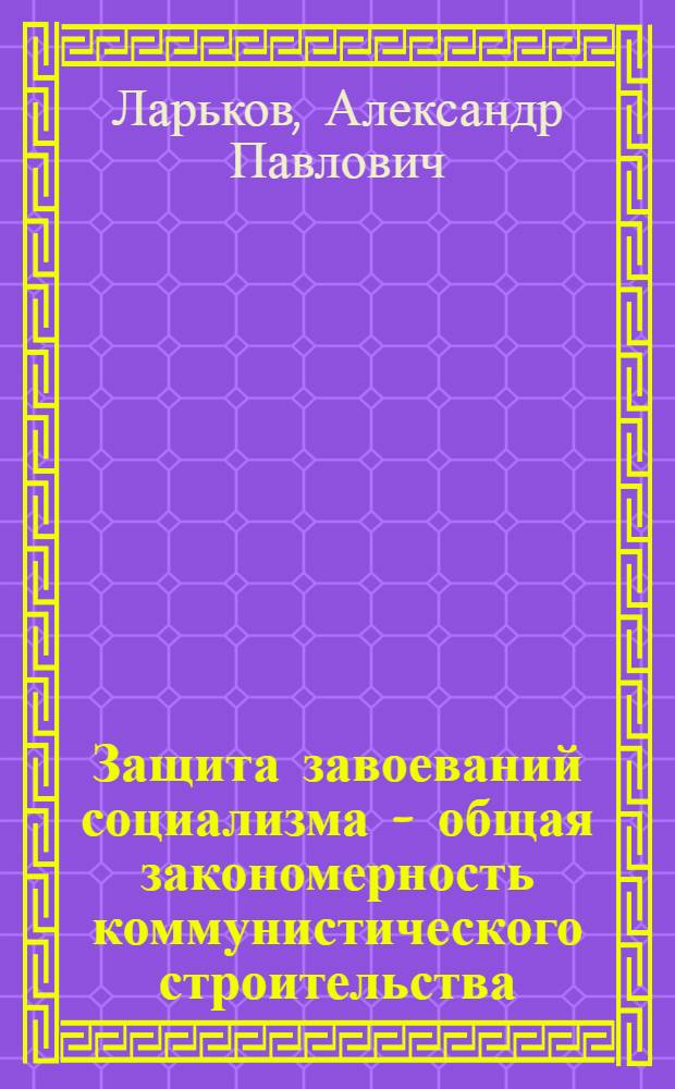 Защита завоеваний социализма - общая закономерность коммунистического строительства : Учеб. пособие